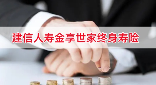 建信人寿金享世家终身寿险保什么?有什么特色？