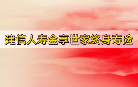 建信人寿金享世家终身寿险怎么样？可靠吗？