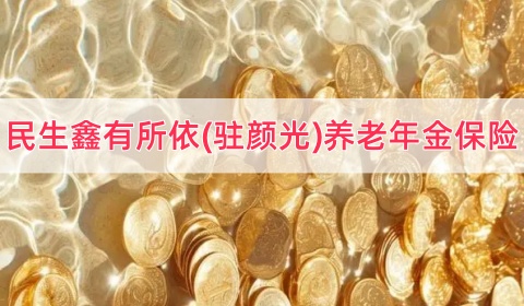 民生鑫有所依(驻颜光)养老年金保险条款是什么？收益如何？