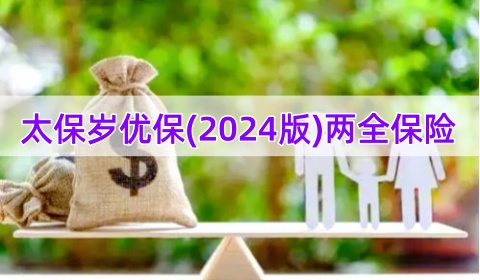 太保岁优保(2024版)两全保险怎么样?是真的吗?