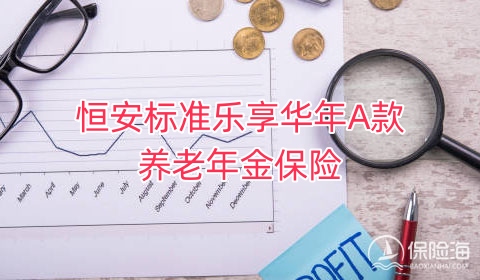 恒安标准乐享华年A款养老年金保险保什么?领多少钱?