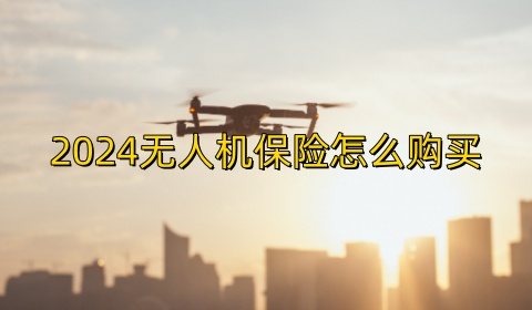 2024无人机保险怎么购买_2024无人机保险怎么理赔