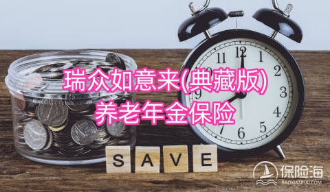 瑞众如意来(典藏版)养老年金保险保什么?优势有哪些?