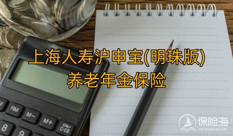 上海人寿沪申宝(明珠版)养老年金保险保什么?领多少钱?