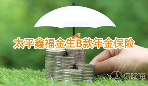 太平鑫福金生B款年金保险保什么?有什么特色？