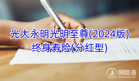 光大永明光明至尊(2024版)终身寿险(分红型)保什么?现金价值?