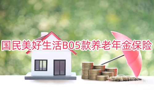 国民美好生活B05款养老年金保险保什么?领多少钱?