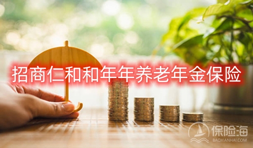 招商仁和和年年养老年金保险保障内容?领多少钱?