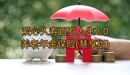 爱心人寿百岁人生2.0养老年金保险(慧享版)条款介绍?值得买吗?