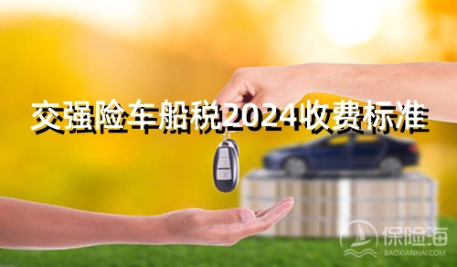 交强险车船税2024收费标准?交强险车船税2024多少钱一年?