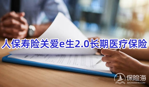 人保寿险关爱e生2.0长期医疗保险怎么样?值得买吗?