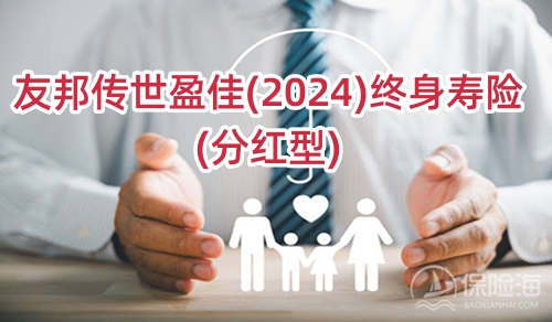 友邦传世盈佳(2024)终身寿险(分红型)保什么?多少钱一年?