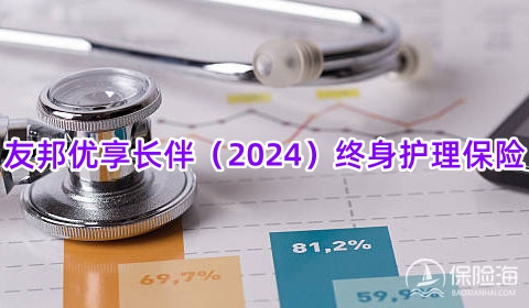 友邦优享长伴(2024)终身护理保险保什么?多少钱一年?