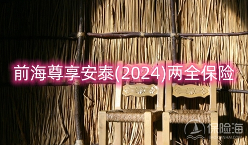 前海尊享安泰(2024)两全保险保什么?怎么样?