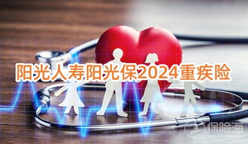 阳光人寿阳光保2024重疾险保障内容是什么?多少钱一年?