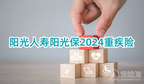 阳光人寿阳光保2024重疾险保什么?可靠吗?