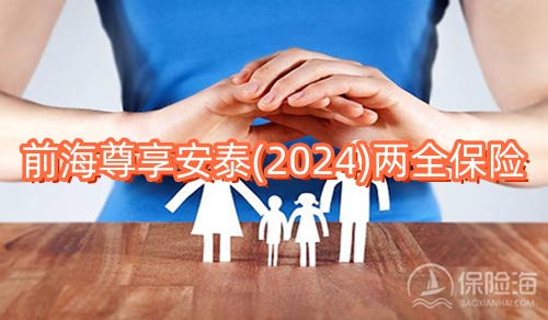 前海尊享安泰(2024)两全保险条款是什么?利益高吗?