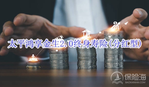 太平鸿享金生2.0终身寿险(分红型)产品如何?适合什么人群?