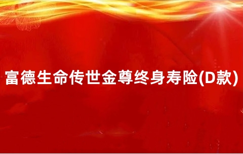 【开门红】富德生命传世金尊终身寿险(D款)怎么样？优点+收益