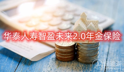 华泰人寿智盈未来2.0年金保险条款是什么?收益如何?