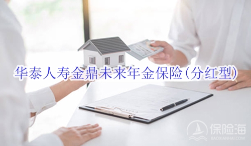 华泰人寿金鼎未来年金保险(分红型)怎么样?值得买吗?