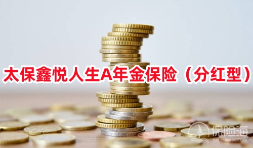 太保鑫悦人生A年金保险(分红型)保什么?收益高吗?案例演示