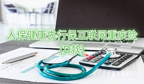 人保健康先行保互联网重疾险(D款)保什么?多少钱一年?