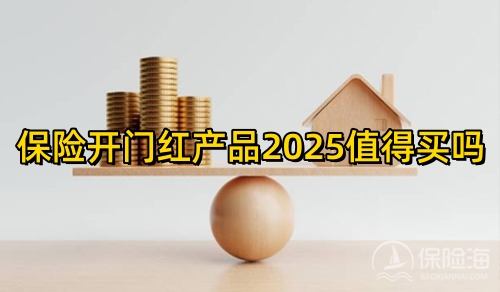 保险开门红产品2025值得买吗?2025的开门红保险都有哪些?