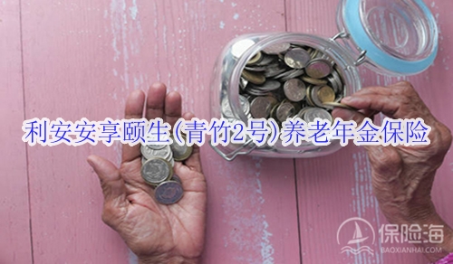 利安安享颐生(青竹2号)养老年金保险怎么样?值得买吗?