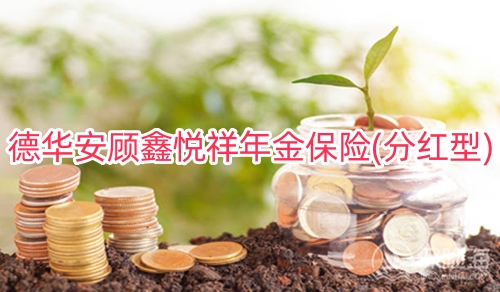 德华安顾鑫悦祥年金保险(分红型)条款是什么?可靠吗?