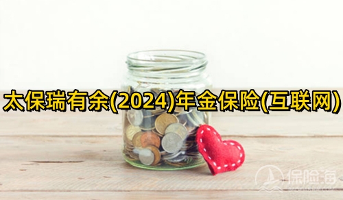 太保瑞有余(2024)年金保险(互联网)怎么样？条款是什么？