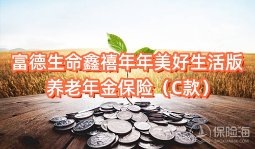 富德生命鑫禧年年美好生活版养老年金保险(C款)保什么？收益高吗？