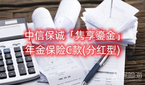 中信保诚「隽享鎏金」年金保险C款(分红型)保什么?收益如何?