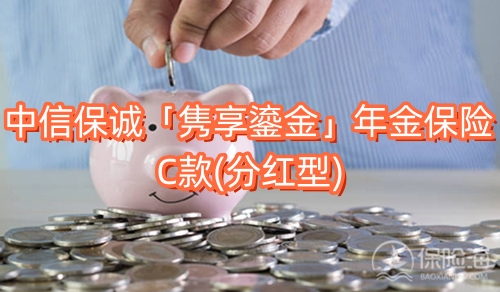 中信保诚「隽享鎏金」年金保险C款(分红型)有什么优势?条款介绍?