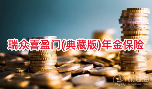 瑞众喜盈门(典藏版)年金保险怎么样?保什么?收益高吗?案例演示