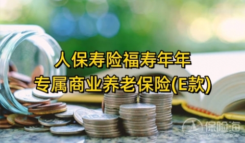 人保寿险福寿年年专属商业养老保险(E款)怎么样?保什么?