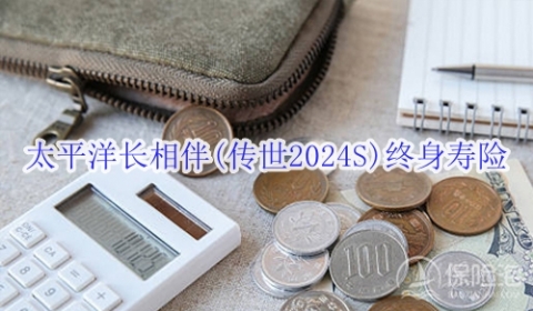 太平洋长相伴(传世2024S)终身寿险有什么优点?适合什么人群?