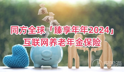 同方全球「臻享年年2024」互联网养老年金保险怎么样？值得买吗？