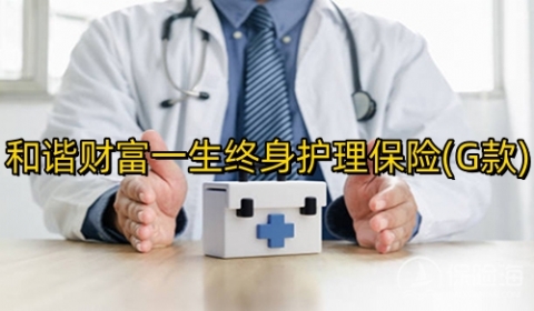 和谐财富一生终身护理保险(G款)条款是什么?多少钱?