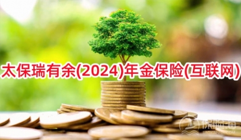 太保瑞有余(2024)年金保险(互联网)保什么?有什么特色?